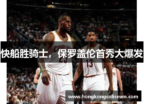 快船胜骑士，保罗盖伦首秀大爆发