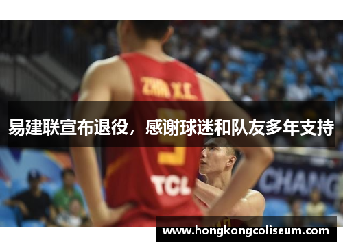 易建联宣布退役，感谢球迷和队友多年支持