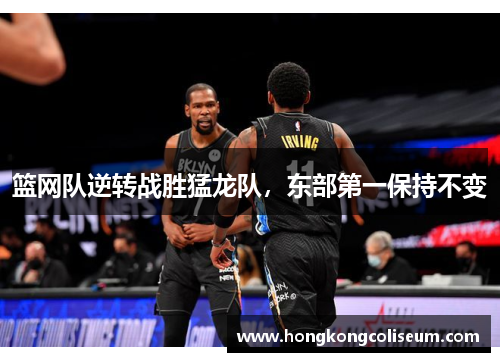 篮网队逆转战胜猛龙队，东部第一保持不变