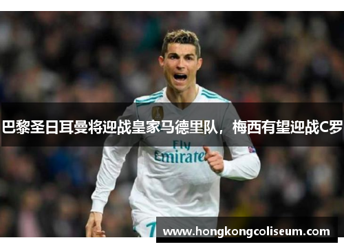巴黎圣日耳曼将迎战皇家马德里队，梅西有望迎战C罗