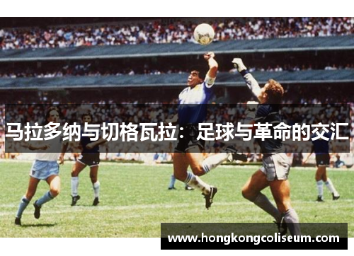 马拉多纳与切格瓦拉：足球与革命的交汇