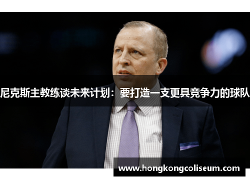 尼克斯主教练谈未来计划：要打造一支更具竞争力的球队