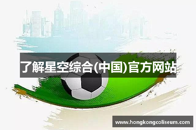 了解星空综合(中国)官方网站